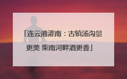 连云港灌南：古镇汤沟景更美 柴南河畔酒更香