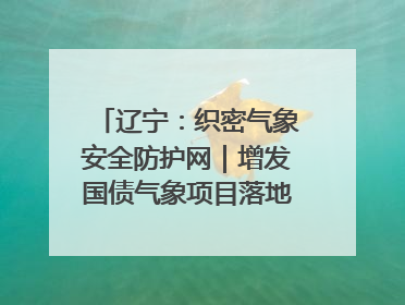 辽宁：织密气象安全防护网｜增发国债气象项目落地见效系列报道
