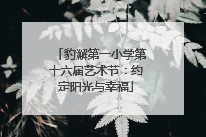 豹澥第一小学第十六届艺术节：约定阳光与幸福