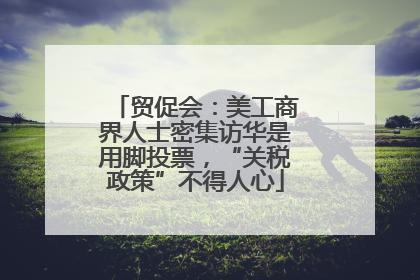 贸促会：美工商界人士密集访华是用脚投票，“关税政策”不得人心