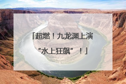 超燃！九龙渊上演“水上狂飙”！