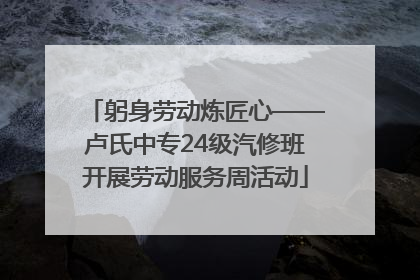 躬身劳动炼匠心——卢氏中专24级汽修班开展劳动服务周活动