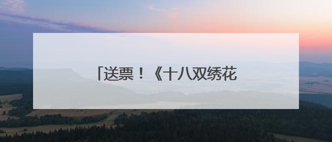 送票！《十八双绣花鞋》、《吕布与貂蝉》演出本周精彩来袭
