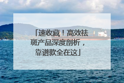 速收藏！高效祛斑产品深度剖析，靠谱款全在这