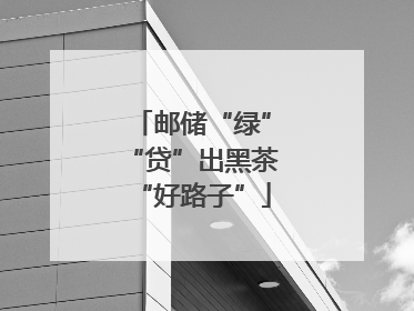 邮储“绿”“贷”出黑茶“好路子”