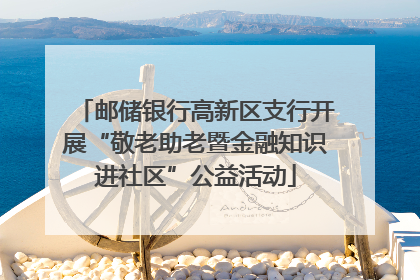 邮储银行高新区支行开展“敬老助老暨金融知识进社区”公益活动