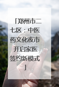郑州市二七区：中医药文化夜市 开启家医签约新模式