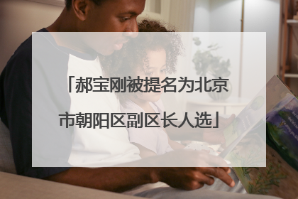 郝宝刚被提名为北京市朝阳区副区长人选