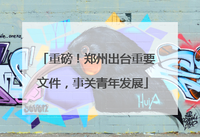 重磅！郑州出台重要文件，事关青年发展