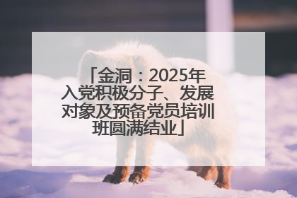 金洞：2025年入党积极分子、发展对象及预备党员培训班圆满结业