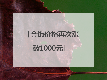 金饰价格再次涨破1000元