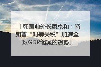 韩国前外长康京和：特朗普“对等关税”加速全球GDP缩减的趋势