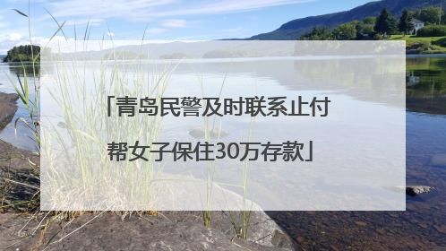 青岛民警及时联系止付 帮女子保住30万存款