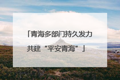 青海多部门持久发力共建“平安青海”