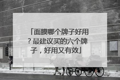面膜哪个牌子好用？最建议买的六个牌子，好用又有效