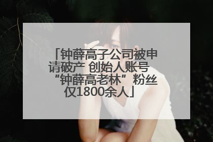 钟薛高子公司被申请破产 创始人账号“钟薛高老林”粉丝仅1800余人