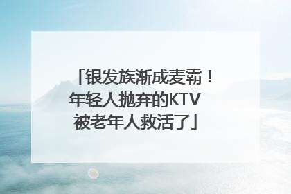 银发族渐成麦霸！年轻人抛弃的KTV被老年人救活了
