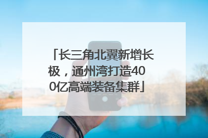 长三角北翼新增长极，通州湾打造400亿高端装备集群