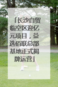 长沙自贸临空区迎亿元项目，益选佰联总部基地正式揭牌运营