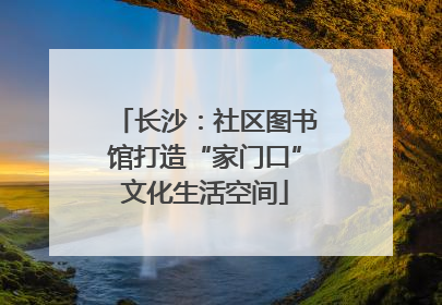 长沙：社区图书馆打造“家门口”文化生活空间