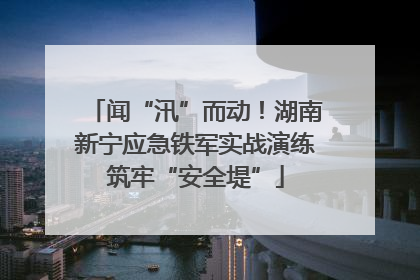 闻“汛”而动！湖南新宁应急铁军实战演练筑牢“安全堤”