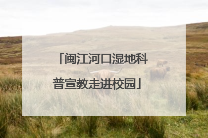 闽江河口湿地科普宣教走进校园