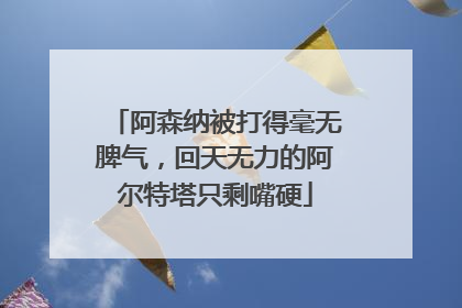阿森纳被打得毫无脾气，回天无力的阿尔特塔只剩嘴硬