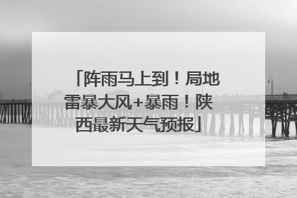 阵雨马上到！局地雷暴大风+暴雨！陕西最新天气预报