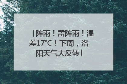 阵雨！雷阵雨！温差17℃！下周，洛阳天气大反转