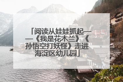 阅读从娃娃抓起——《我是花木兰》《孙悟空打妖怪》走进海淀区幼儿园