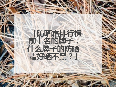 防晒霜排行榜前十名的牌子，什么牌子的防晒霜好晒不黑？