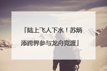 陆上飞人下水！苏炳添跨界参与龙舟竞渡