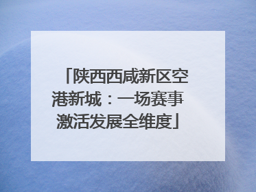 陕西西咸新区空港新城：一场赛事激活发展全维度