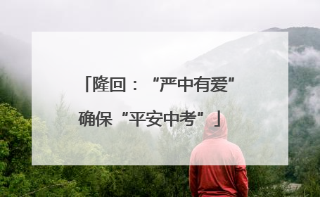 隆回：“严中有爱”确保“平安中考”