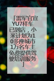 雷军官宣YU7样车已到店，小米计划为10多座城市1万名车主免费提供驾驶培训服务