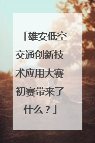 雄安低空交通创新技术应用大赛初赛带来了什么？