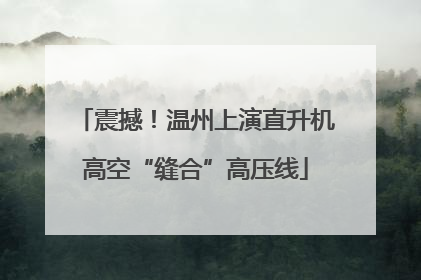 震撼！温州上演直升机高空“缝合”高压线