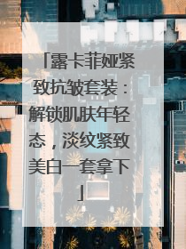 露卡菲娅紧致抗皱套装：解锁肌肤年轻态，淡纹紧致美白一套拿下