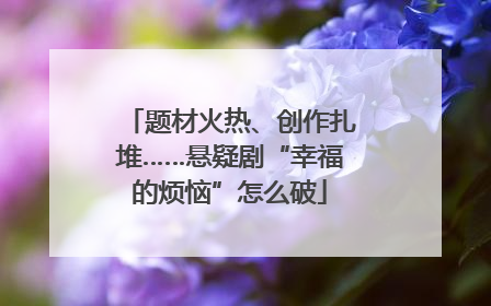题材火热、创作扎堆……悬疑剧“幸福的烦恼”怎么破