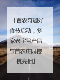 首农奇趣好食节启动，多家老字号产品与首农庄园樱桃亮相