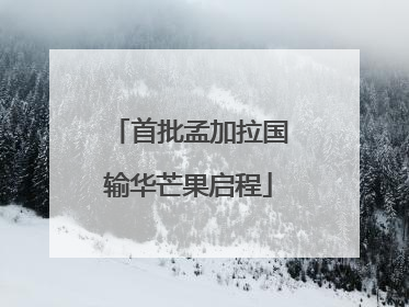 首批孟加拉国输华芒果启程