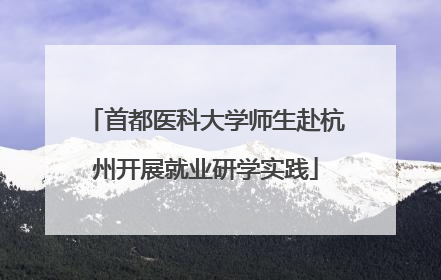 首都医科大学师生赴杭州开展就业研学实践