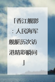 香江舰影：人民海军舰艇历次访港精彩瞬间