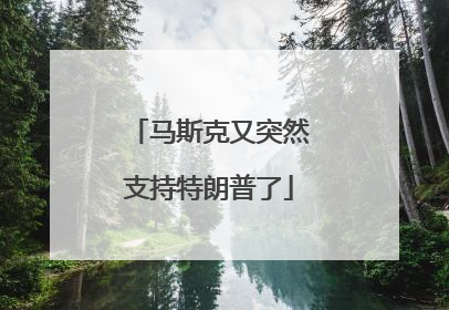 马斯克又突然支持特朗普了