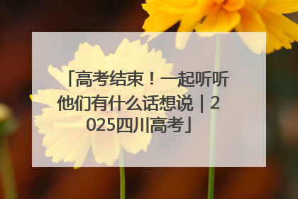 高考结束！一起听听他们有什么话想说｜2025四川高考
