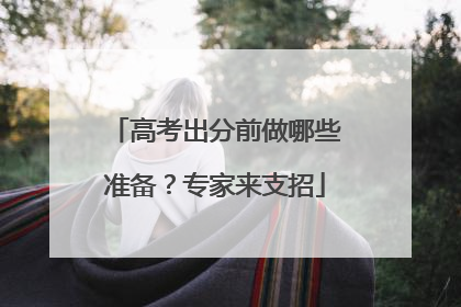 高考出分前做哪些准备？专家来支招