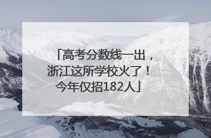 高考分数线一出，浙江这所学校火了！今年仅招182人