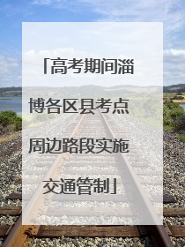 高考期间淄博各区县考点周边路段实施交通管制