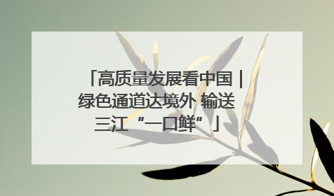 高质量发展看中国｜绿色通道达境外 输送三江“一口鲜”