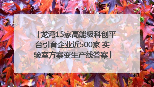 龙湾15家高能级科创平台引育企业近500家 实验室方案变生产线答案